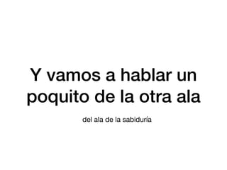 Y vamos a hablar un
poquito de la otra ala
del ala de la sabiduría
 