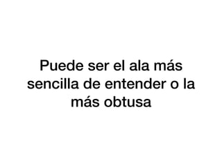 Puede ser el ala más
sencilla de entender o la
más obtusa
 