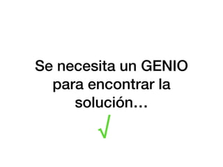 Se necesita un GENIO
para encontrar la
solución…
√
 