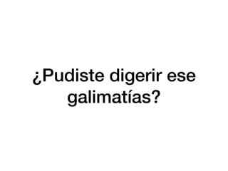 ¿Pudiste digerir ese
galimatías?
 