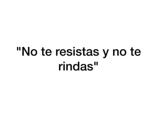 "No te resistas y no te
rindas"
 