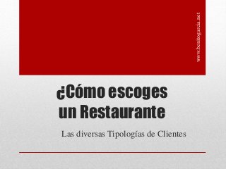 ¿Cómo escoges 
un Restaurante 
Las diversas Tipologías de Clientes 
www.benitogarcia.net 
 
