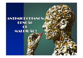 UNIVERSIDADE FEDERAL DE GOIÁS
INSTITUTO DE PATOLOGIA TROPICAL E
SAÚDE PÚBLICA
Ms Juliana Lamaro Cardoso
Goiânia 2008
ANTIMICROBIANOS:
ANTIMICROBIANOS:
ANTIMICROBIANOS:
ANTIMICROBIANOS:
ANTIMICROBIANOS:
ANTIMICROBIANOS:
ANTIMICROBIANOS:
ANTIMICROBIANOS:
BEN
BEN
BEN
BEN
BEN
BEN
BEN
BENÇ
Ç
Ç
Ç
Ç
Ç
Ç
ÇÃO
ÃO
ÃO
ÃO
ÃO
ÃO
ÃO
ÃO
OU
OU
OU
OU
OU
OU
OU
OU
MALDI
MALDI
MALDI
MALDI
MALDI
MALDI
MALDI
MALDIÇ
Ç
Ç
Ç
Ç
Ç
Ç
ÇÃO?
ÃO?
ÃO?
ÃO?
ÃO?
ÃO?
ÃO?
ÃO?
 