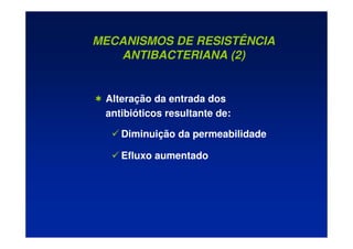 MECANISMOS DE RESISTÊNCIA
ANTIBACTERIANA (2)
 Alteração da entrada dos
antibióticos resultante de:
 Diminuição da permeabilidade
 Efluxo aumentado
 