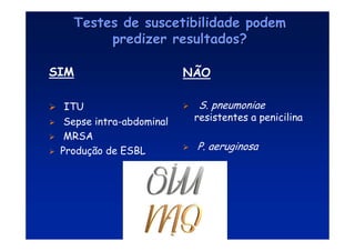 Testes de suscetibilidade podem
Testes de suscetibilidade podem
predizer resultados?
predizer resultados?
SIM
 ITU
 Sepse intra-abdominal
 MRSA
 Produção de ESBL
NÃO

 S. pneumoniae
resistentes a penicilina
 P. aeruginosa
 
