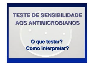 TESTE DE SENSIBILIDADE
TESTE DE SENSIBILIDADE
AOS ANTIMICROBIANOS
AOS ANTIMICROBIANOS
O que testar?
O que testar?
Como interpretar?
Como interpretar?
 