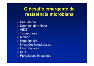 O desafio emergente da
resistência microbiana
 Pneumonia
 Doenças diarréicas
 AIDS
 Tuberculose
 Malária
 Hepatite viral
 Infecções hospitalares
 Leishmaniose
 DST
 Parasitoses intestinais
 