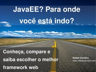 JavaEE? Para onde
      você está indo?



Conheça, compare e
saiba escolher o melhor
                          Rafael Carneiro
                          www.rafaelcarneiro.com


framework web
                   
 