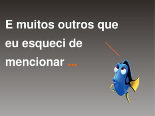 E muitos outros que
eu esqueci de
mencionar ...


             
 
