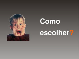 Como
        escolher?

     
 