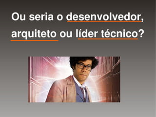 Ou seria o desenvolvedor,
    arquiteto ou líder técnico?




                  
 