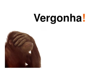 Vergonha!



       
 