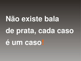 Não existe bala
    de prata, cada caso
    é um caso!
              
 