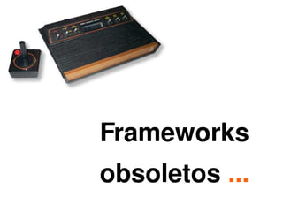 Frameworks
    obsoletos ...
        
 