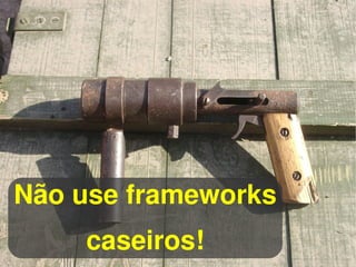 Não use frameworks
    caseiros!
            
 