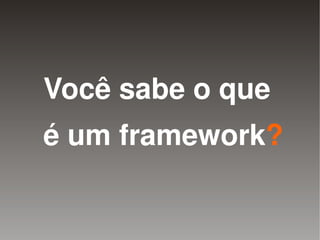 Você sabe o que
    é um framework?

            
 