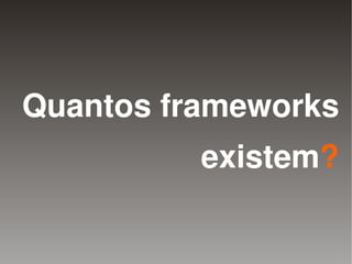 Quantos frameworks
                existem?

             
 