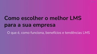 Como escolher o melhor LMS
para a sua empresa
O que é, como funciona, benefícios e tendências LMS
 
