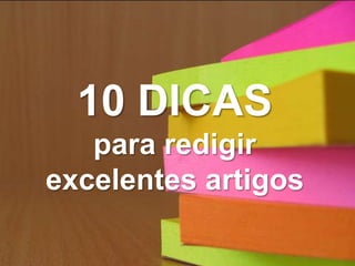 10 DICAS
para redigir
excelentes artigos

 