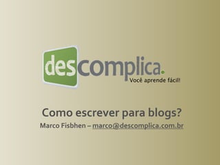 Você aprende fácil!




Como escrever para blogs?
Marco Fisbhen – marco@descomplica.com.br
 