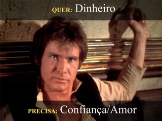 QUER: Dinheiro
PRECISA: Confiança/Amor
 
