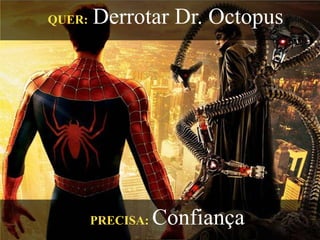 QUER: Derrotar Dr. Octopus
PRECISA: Confiança
 