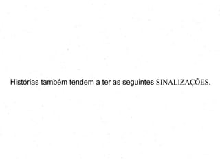 Histórias também tendem a ter as seguintes SINALIZAÇÕES.
 