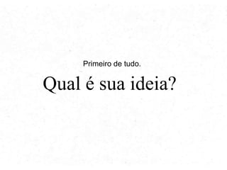 Primeiro de tudo.

Qual é sua ideia?

 