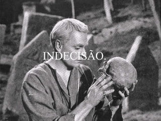 INDECISÃO.

 