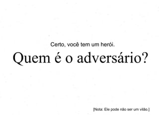Certo, você tem um herói.

Quem é o adversário?

[Nota: Ele pode não ser um vilão.]

 