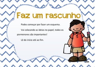 Faz um rascunho
Podes começar por fazer um esquema.
Vai colocando as ideias no papel, todos os
pormenores são importantes!...