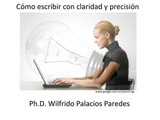 Cómo escribir con claridad y precisión
www.google.com.ec/search?gs
Ph.D. Wilfrido Palacios Paredes
 