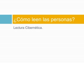 Lectura Cibernética.¿Cómo leen las personas?