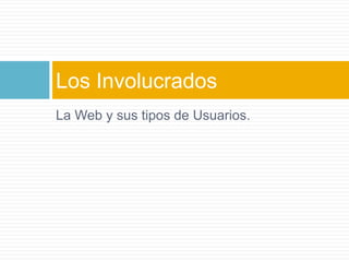 La Web y sus tipos de Usuarios.Los Involucrados