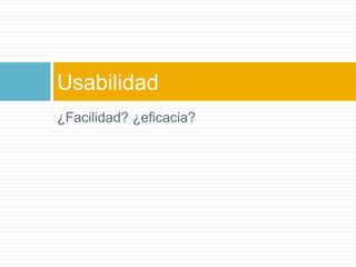 ¿Facilidad? ¿eficacia?Usabilidad