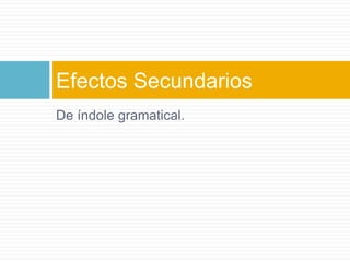 De índole gramatical.Efectos Secundarios