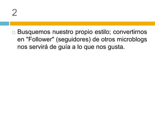 2Busquemos nuestro propio estilo; convertirnos en "Follower" (seguidores) de otros microblogs nos servirá de guía a lo que nos gusta.