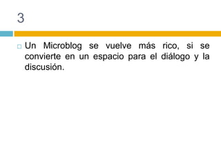 3Un Microblog se vuelve más rico, si se convierte en un espacio para el diálogo y la discusión.