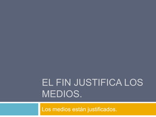 El fin justifica los medios.Los medios están justificados.