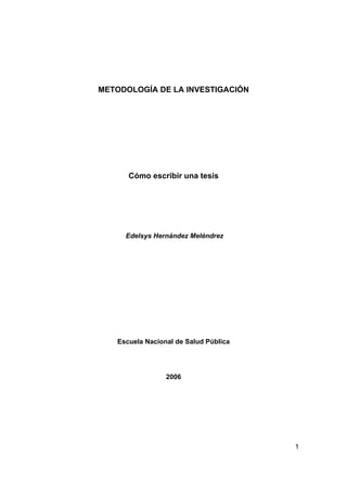 METODOLOGÍA DE LA INVESTIGACIÓN

Cómo escribir una tesis

Edelsys Hernández Meléndrez

Escuela Nacional de Salud Pública

2006

1

 