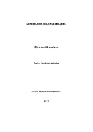 1
METODOLOGÍA DE LA INVESTIGACIÓN
Cómo escribir una tesis
Edelsys Hernández Meléndrez
Escuela Nacional de Salud Pública
2006
 