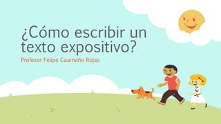 ¿Cómo escribir un
texto expositivo?
Profesor Felipe Caamaño Rojas
 