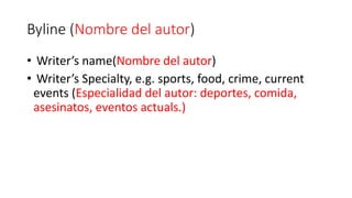 Byline (Nombre del autor)
• Writer’s name(Nombre del autor)
• Writer’s Specialty, e.g. sports, food, crime, current
events (Especialidad del autor: deportes, comida,
asesinatos, eventos actuals.)
 
