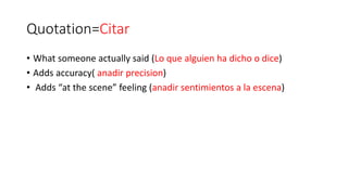 Quotation=Citar
• What someone actually said (Lo que alguien ha dicho o dice)
• Adds accuracy( anadir precision)
• Adds “at the scene” feeling (anadir sentimientos a la escena)
 