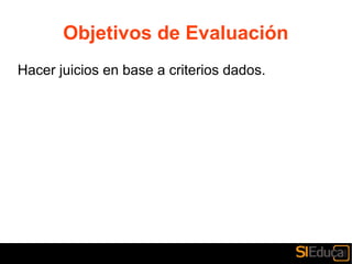Objetivos de Evaluación
Hacer juicios en base a criterios dados.
 