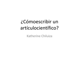 ¿Cómoescribir un artículocientífico? Katherine Chiluiza 