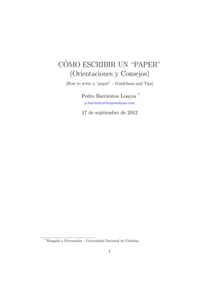 C´OMO ESCRIBIR UN “PAPER”
(Orientaciones y Consejos)
[How to write a “paper” - Guidelines and Tips]
Pedro Barrientos Loayza *
p.barrientos@cayosalinas.com
17 de septiembre de 2012
*
Abogado y Procurador - Universidad Nacional de C´ordoba
1
 