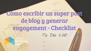 Cómo escribir un super post
de blog y generar
engagement - Checklist
 