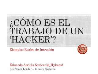 Ejemplos Reales de Intrusión
Eduardo Arriols Nuñez (@_Hykeos)
Red Team Leader – Innotec Systems
 