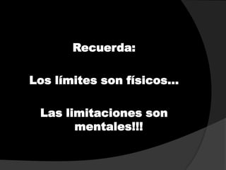 Recuerda:
Los límites son físicos…
Las limitaciones son
mentales!!!